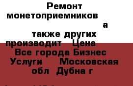 Ремонт монетоприемников NRI , CoinCo, Comestero, Jady (а также других производит › Цена ­ 500 - Все города Бизнес » Услуги   . Московская обл.,Дубна г.